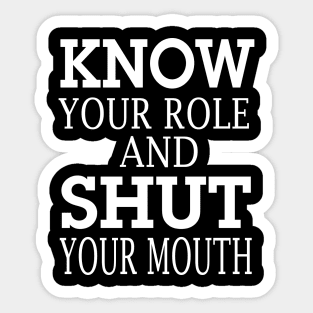 know your role and shut your mouth Sticker